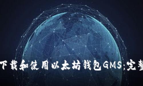 如何下载和使用以太坊钱包GMS：完整指南