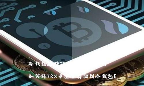 冷钱包存储TRX币的完整指南

如何将TRX币安全存储到冷钱包？