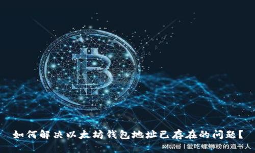 如何解决以太坊钱包地址已存在的问题？