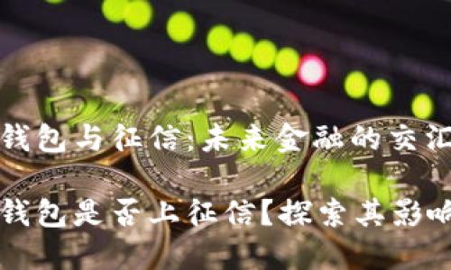 区块链钱包与征信：未来金融的交汇点

区块链钱包是否上征信？探索其影响与未来
