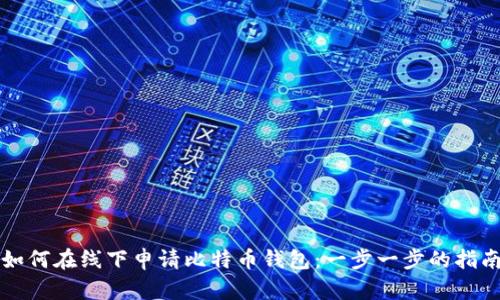 如何在线下申请比特币钱包：一步一步的指南