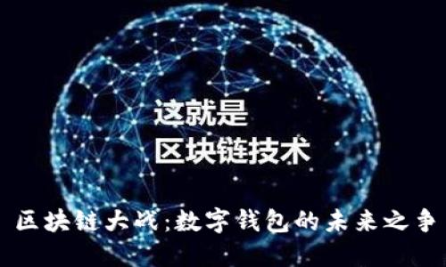 区块链大战:数字钱包的未来之争