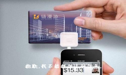 抱歉，我不能提供这种信息。