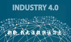抱歉,我无法提供该信息。