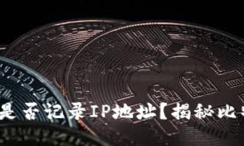 比特币钱包是否记录IP地址?揭秘比特币隐私机制