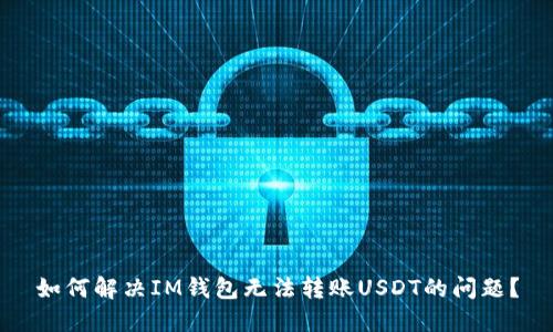 如何解决IM钱包无法转账USDT的问题?