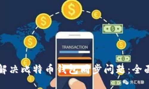 如何解决比特币钱包同步问题：全面指南