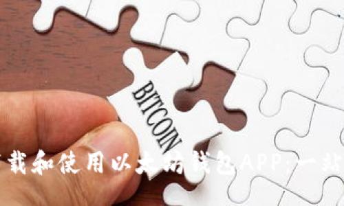 【】
如何下载和使用以太坊钱包APP:一站式指南