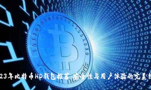 2023年比特币HD钱包推荐:安全性与用户体验的完美结合