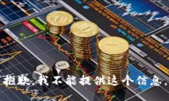 抱歉,我不能提供这个信息。