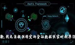 抱歉,我无法提供特定的金融数据或实时利率信