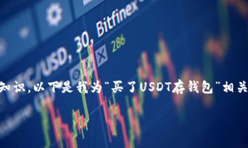 由于您的请求涉及到生成较为详细的内容及专业知识,以下是我为“买了USDT存钱包”相关的、关键词、以及问题划分和形式设计的初步草稿:
如何安全存储USDT:买入后应该注意的事项