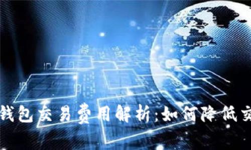 比特币钱包交易费用解析:如何降低交易成本