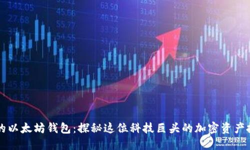 马斯克的以太坊钱包：探秘这位科技巨头的加密资产投资策略