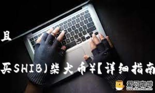 思考一个贴近并且

如何在钱包中购买SHIB（柴犬币）？详细指南与常见问题解答
