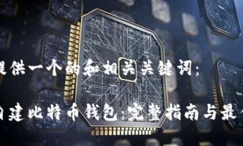 为您提供一个的和相关关键词：

如何自建比特币钱包：完整指南与最佳实践
