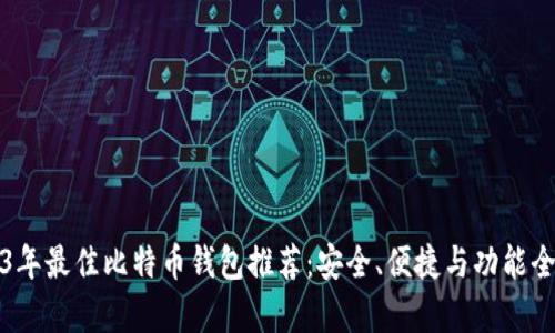 2023年最佳比特币钱包推荐：安全、便捷与功能全解析