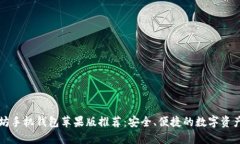 以太坊手机钱包苹果版推荐：安全、便捷的数字