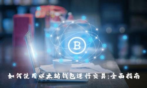 如何使用以太坊钱包进行交易：全面指南