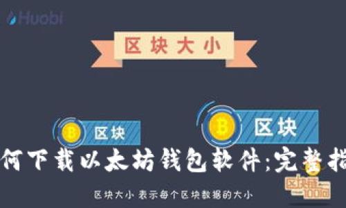 如何下载以太坊钱包软件：完整指南