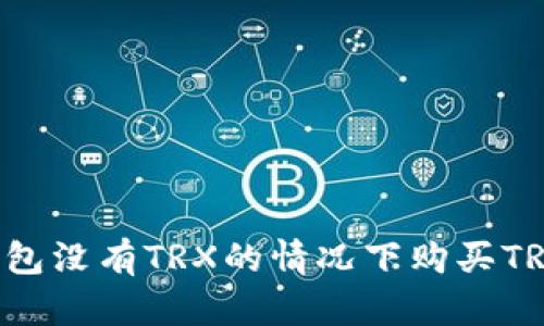 如何在冷钱包没有TRX的情况下购买TRX：全面指南
