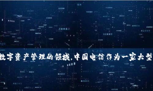 在当前网络环境中，许多用户对区块链技术的应用非常感兴趣，尤其是涉及金融交易和数字资产管理的领域。中国电信作为一家大型电信运营商，逐渐进入了区块链技术的领域，其中区块链钱包的服务已成为关注的焦点。

中国电信区块链钱包的使用与获取指南