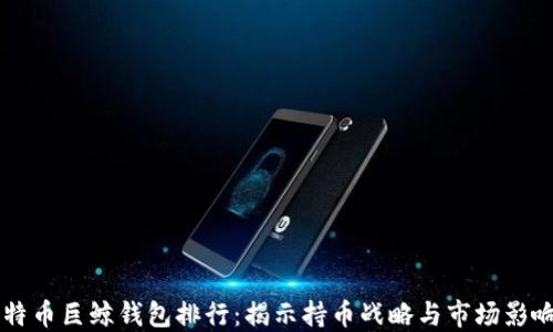 
比特币巨鲸钱包排行：揭示持币战略与市场影响力