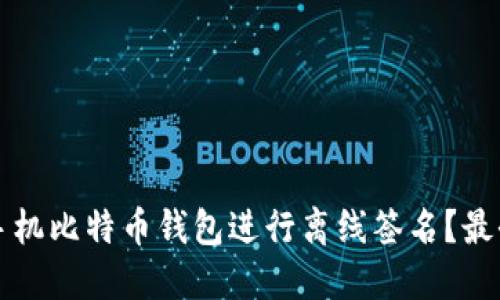 如何使用手机比特币钱包进行离线签名？最全面的指南