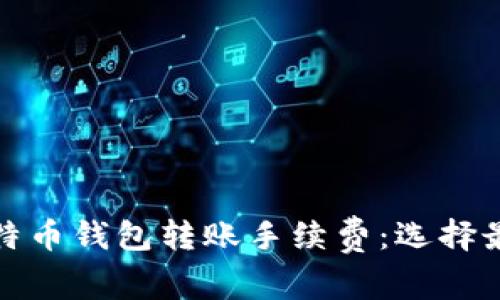 全面解析比特币钱包转账手续费：选择最佳策略成本