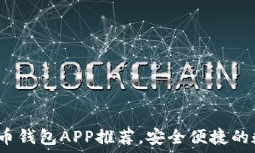  
2023年最佳比特币钱包APP推荐，安全便捷的数字货币管理工具