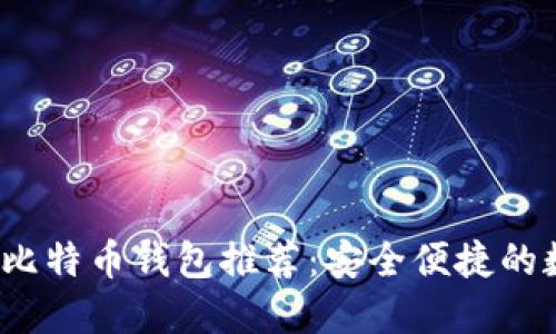 2023年最佳比特币钱包推荐：安全便捷的数字资产管理
