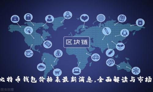 2023年比特币钱包价格表最新消息，全面解读与市场动态分析