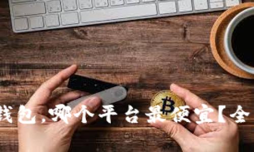 囤USDT在冷钱包，哪个平台最便宜？全面解析与推荐
