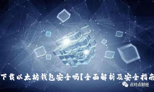 下载以太坊钱包安全吗？全面解析及安全指南