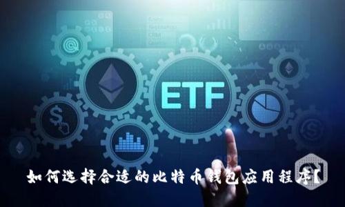 如何选择合适的比特币钱包应用程序？