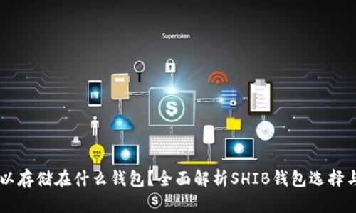 SHIB可以存储在什么钱包？全面解析SHIB钱包选择与安全性