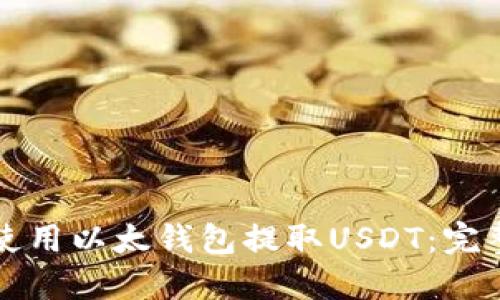 如何使用以太钱包提取USDT：完整指南