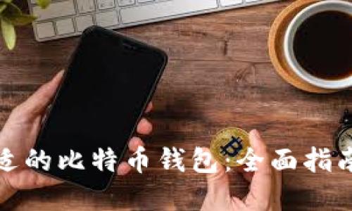 选择合适的比特币钱包：全面指南与推荐