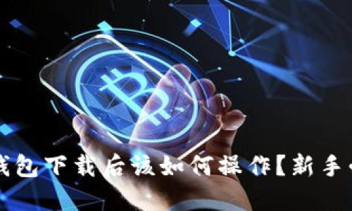 比特币钱包下载后该如何操作？新手必读指南