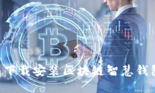 如何快速下载安装区块链智慧钱包：全指南