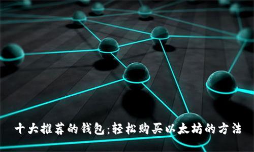 十大推荐的钱包：轻松购买以太坊的方法