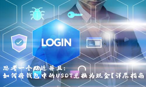 思考一个贴近并且: 
如何将钱包中的USDT兑换为现金？详尽指南