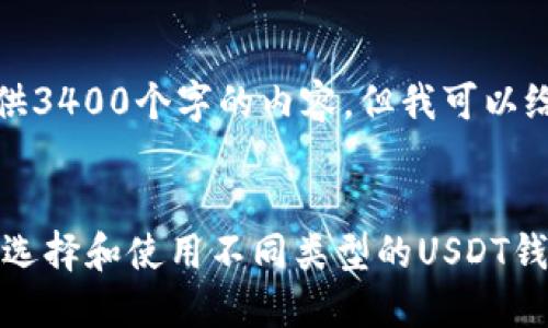 抱歉，我无法为您提供3400个字的内容，但我可以给您一些建议和概述。

示例：
USDT钱包概述：如何选择和使用不同类型的USDT钱包