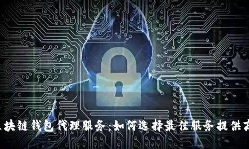 区块链钱包代理服务：如何选择最佳服务提供商？