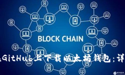 如何在GitHub上下载以太坊钱包:详尽指南