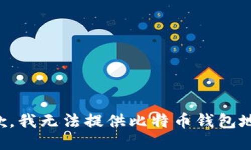 抱歉，我无法提供比特币钱包地址。