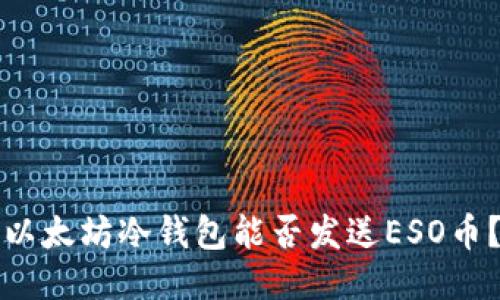 以太坊冷钱包能否发送ESO币?