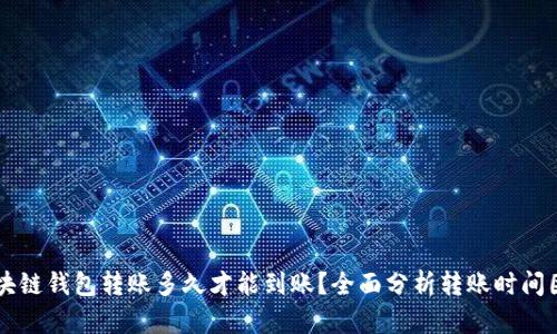 区块链钱包转账多久才能到账?全面分析转账时间因素