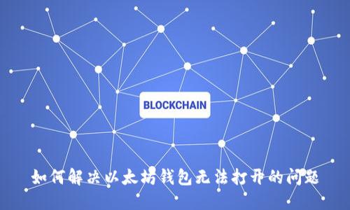 如何解决以太坊钱包无法打开的问题