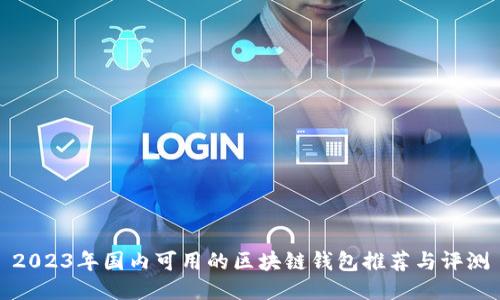 2023年国内可用的区块链钱包推荐与评测
